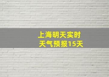 上海明天实时天气预报15天