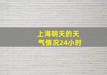 上海明天的天气情况24小时