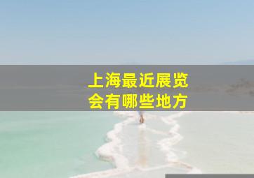 上海最近展览会有哪些地方