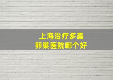 上海治疗多囊卵巢医院哪个好