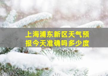 上海浦东新区天气预报今天准确吗多少度