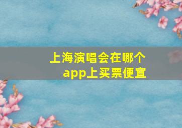 上海演唱会在哪个app上买票便宜