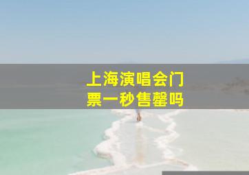 上海演唱会门票一秒售罄吗