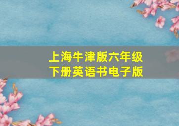 上海牛津版六年级下册英语书电子版