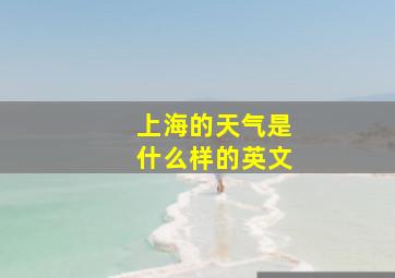 上海的天气是什么样的英文