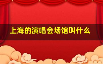 上海的演唱会场馆叫什么