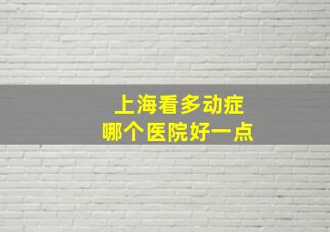 上海看多动症哪个医院好一点