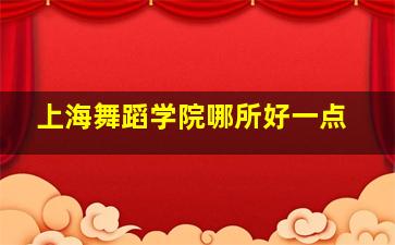 上海舞蹈学院哪所好一点