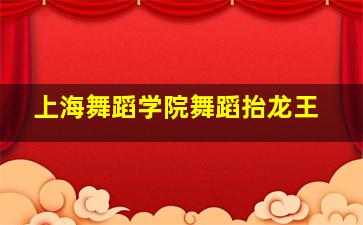 上海舞蹈学院舞蹈抬龙王