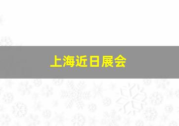 上海近日展会