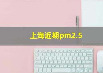 上海近期pm2.5