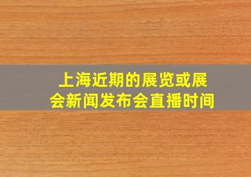 上海近期的展览或展会新闻发布会直播时间