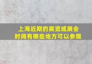 上海近期的展览或展会时间有哪些地方可以参观