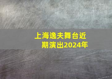 上海逸夫舞台近期演出2024年