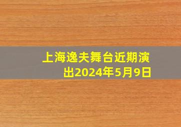 上海逸夫舞台近期演出2024年5月9日