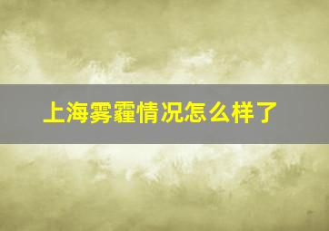 上海雾霾情况怎么样了