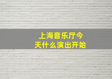 上海音乐厅今天什么演出开始