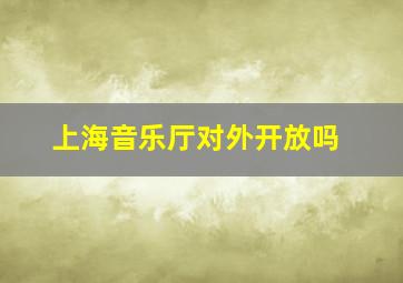 上海音乐厅对外开放吗