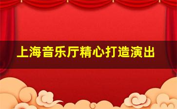 上海音乐厅精心打造演出