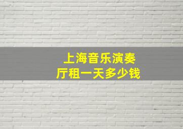 上海音乐演奏厅租一天多少钱