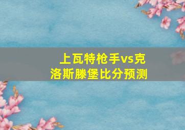 上瓦特枪手vs克洛斯滕堡比分预测