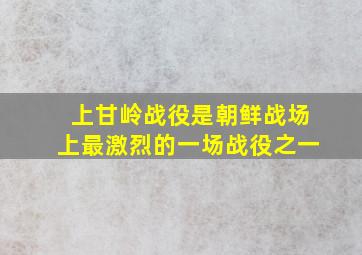 上甘岭战役是朝鲜战场上最激烈的一场战役之一