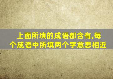 上面所填的成语都含有,每个成语中所填两个字意思相近