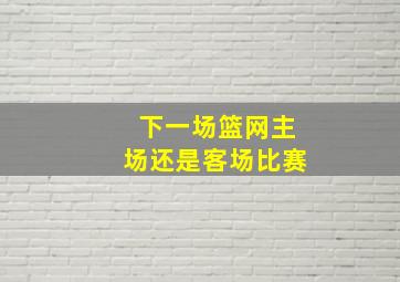 下一场篮网主场还是客场比赛