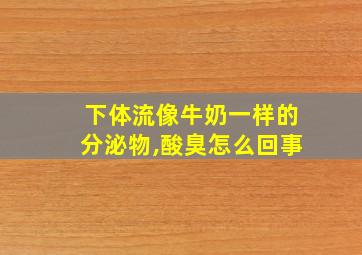 下体流像牛奶一样的分泌物,酸臭怎么回事