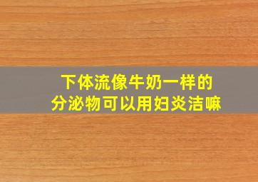 下体流像牛奶一样的分泌物可以用妇炎洁嘛