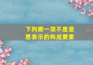 下列哪一项不是意思表示的构成要素