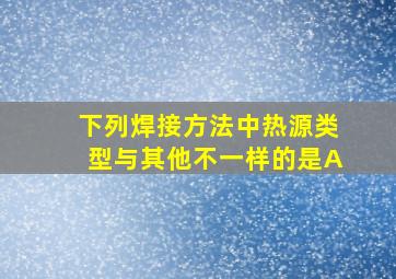 下列焊接方法中热源类型与其他不一样的是A