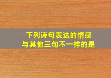 下列诗句表达的情感与其他三句不一样的是