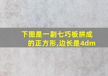 下图是一副七巧板拼成的正方形,边长是4dm