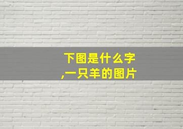 下图是什么字,一只羊的图片