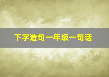 下字造句一年级一句话