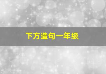 下方造句一年级