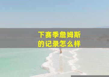 下赛季詹姆斯的记录怎么样