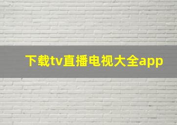 下载tv直播电视大全app