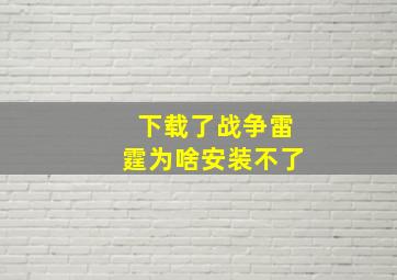 下载了战争雷霆为啥安装不了