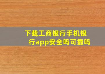 下载工商银行手机银行app安全吗可靠吗