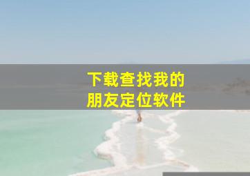 下载查找我的朋友定位软件