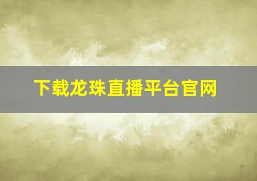 下载龙珠直播平台官网