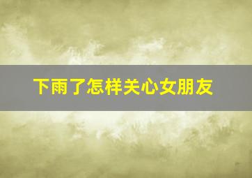 下雨了怎样关心女朋友