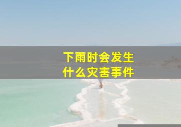 下雨时会发生什么灾害事件