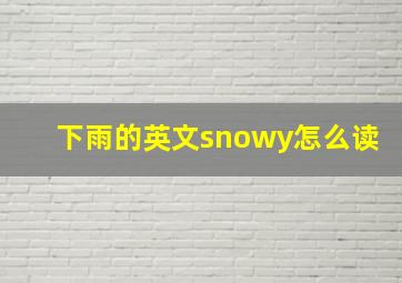 下雨的英文snowy怎么读