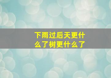 下雨过后天更什么了树更什么了