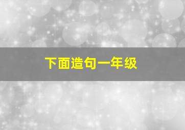 下面造句一年级