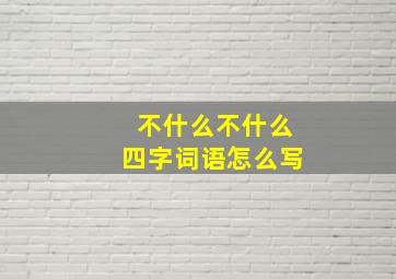 不什么不什么四字词语怎么写