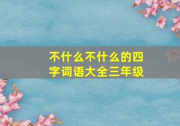 不什么不什么的四字词语大全三年级